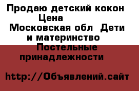 Продаю детский кокон › Цена ­ 1 000 - Московская обл. Дети и материнство » Постельные принадлежности   